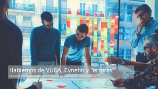Hablemos de VUCA, Cynefin y “errores”
Comprendamos por qué es necesario un cambio en las empresas
 