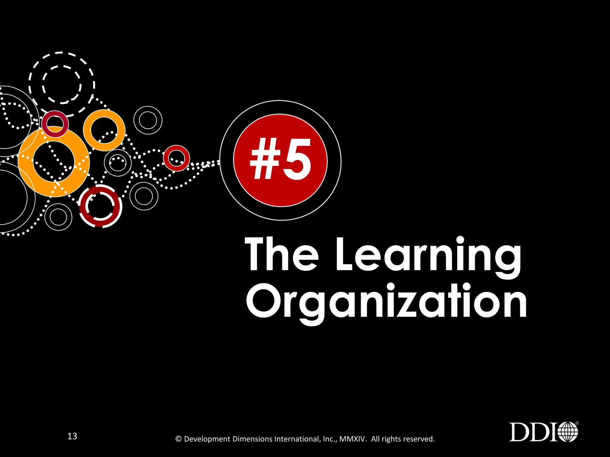 #5
The Learning
Organization
13

© Development Dimensions International, Inc., MMXIV. All rights reserved.

 