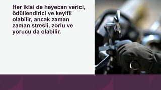 Her ikisi de heyecan verici,
ödüllendirici ve keyifli
olabilir, ancak zaman
zaman stresli, zorlu ve
yorucu da olabilir.
 