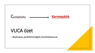 VUCA özet
• Birçok parça, aşırıbirbirine bağlılık, Sınırlandırılması zor
 