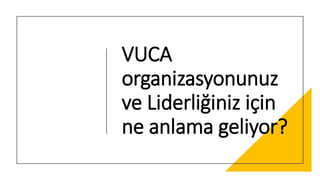 VUCA
organizasyonunuz
ve Liderliğiniz için
ne anlama geliyor?
 