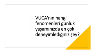 VUCA'nın hangi
fenomenleri günlük
yaşamınızda en çok
deneyimlediğiniz şey?
 