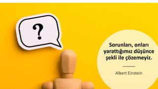 Albert Einstein
Sorunları, onları
yarattığımız düşünce
şekli ile çözemeyiz.
 