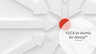 VUCA'ya olumlu
bir dönüş!*
 