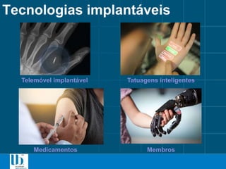 Tecnologias implantáveis
Telemóvel implantável Tatuagens inteligentes
MembrosMedicamentos
 