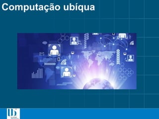 Computação ubíqua
 