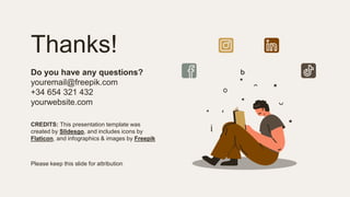 CREDITS: This presentation template was
created by Slidesgo, and includes icons by
Flaticon, and infographics & images by Freepik
Thanks!
Do you have any questions?
youremail@freepik.com
+34 654 321 432
yourwebsite.com
Please keep this slide for attribution
 