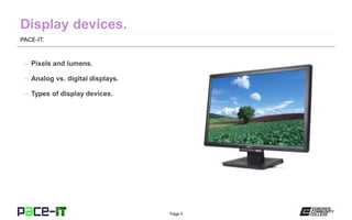 Page 3
PACE-IT.
– Pixels and lumens.
– Analog vs. digital displays.
– Types of display devices.
 