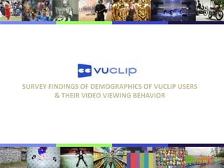 SURVEY FINDINGS OF DEMOGRAPHICS OF VUCLIP USERS
& THEIR VIDEO VIEWING BEHAVIOR
 