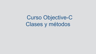 Curso Objective-C
Clases y métodos
 