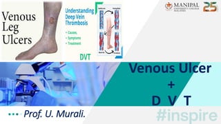 Prof. U. Murali.
Venous Ulcer
+
D V T
 