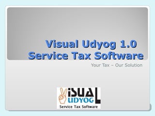 Visual Udyog 1.0  Service Tax Software Your Tax – Our Solution 