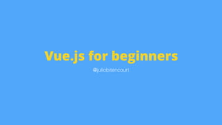 Vue.js for beginners
@juliobitencourt
 