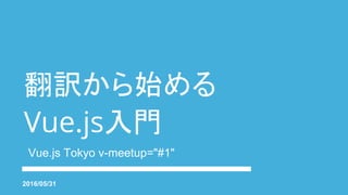 翻訳から始める
Vue.js入門
Vue.js Tokyo v-meetup="#1"
2016/05/31
 