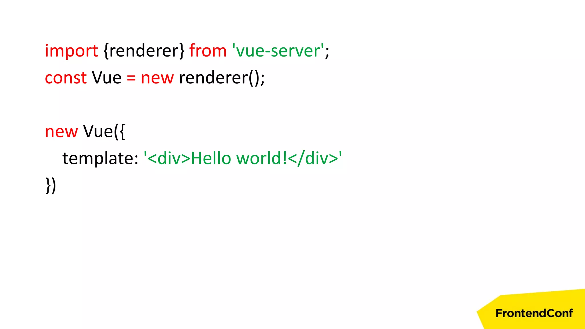 import {renderer} from 'vue-server';
const Vue = new renderer();
new Vue({
template: '<div>Hello world!</div>'
})
 