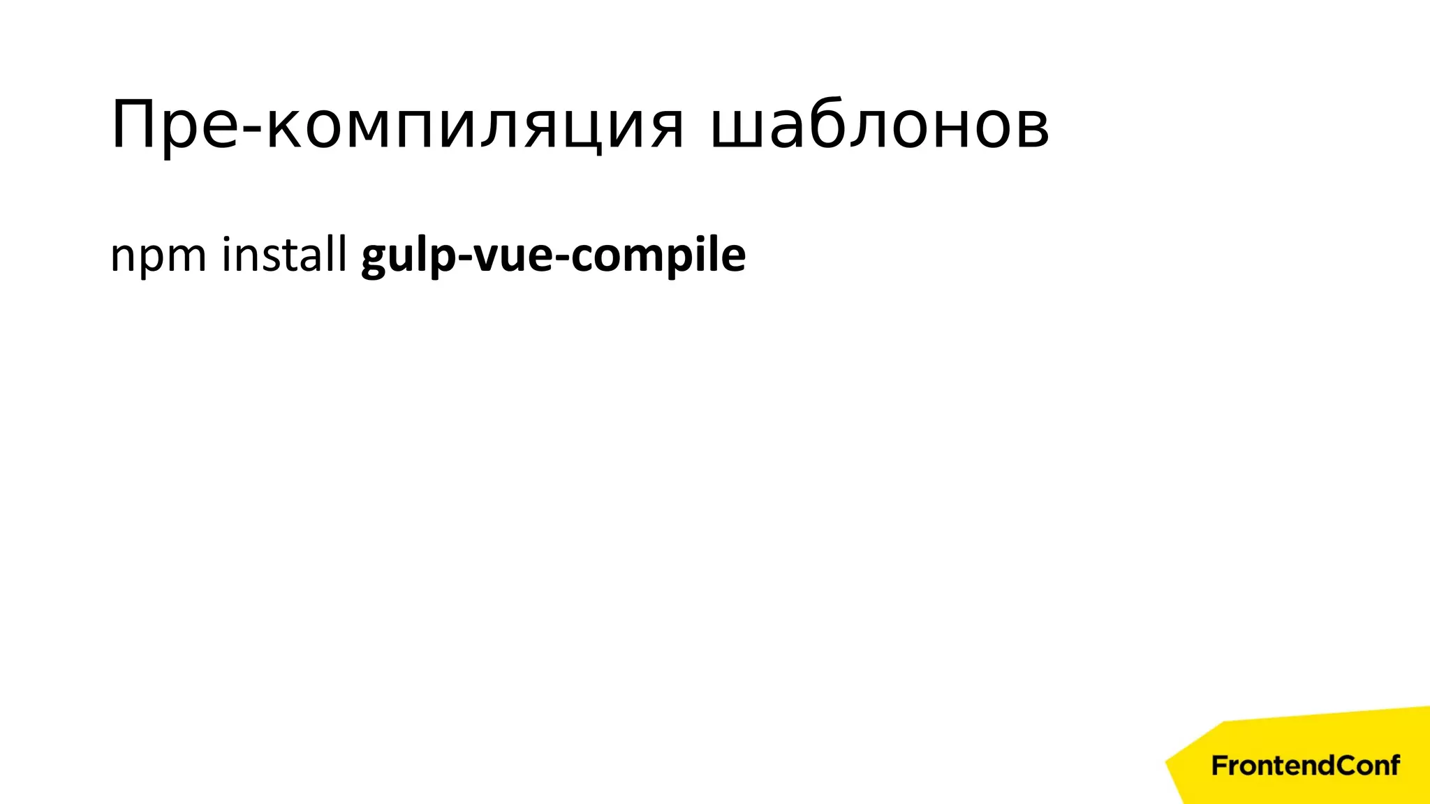 npm install gulp-vue-compile
Пре-компиляция шаблонов
 