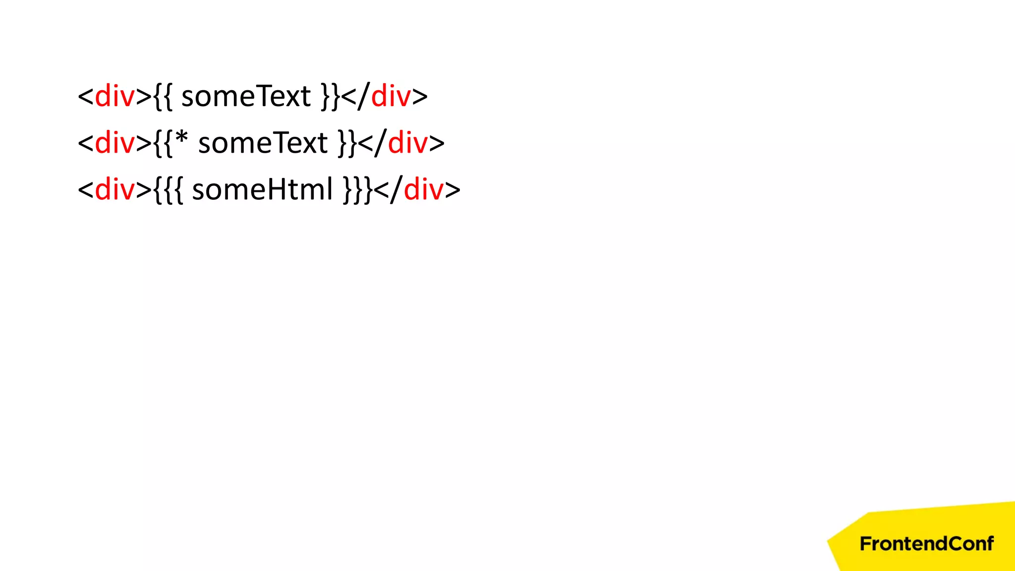 <div>{{ someText }}</div>
<div>{{* someText }}</div>
<div>{{{ someHtml }}}</div>
 