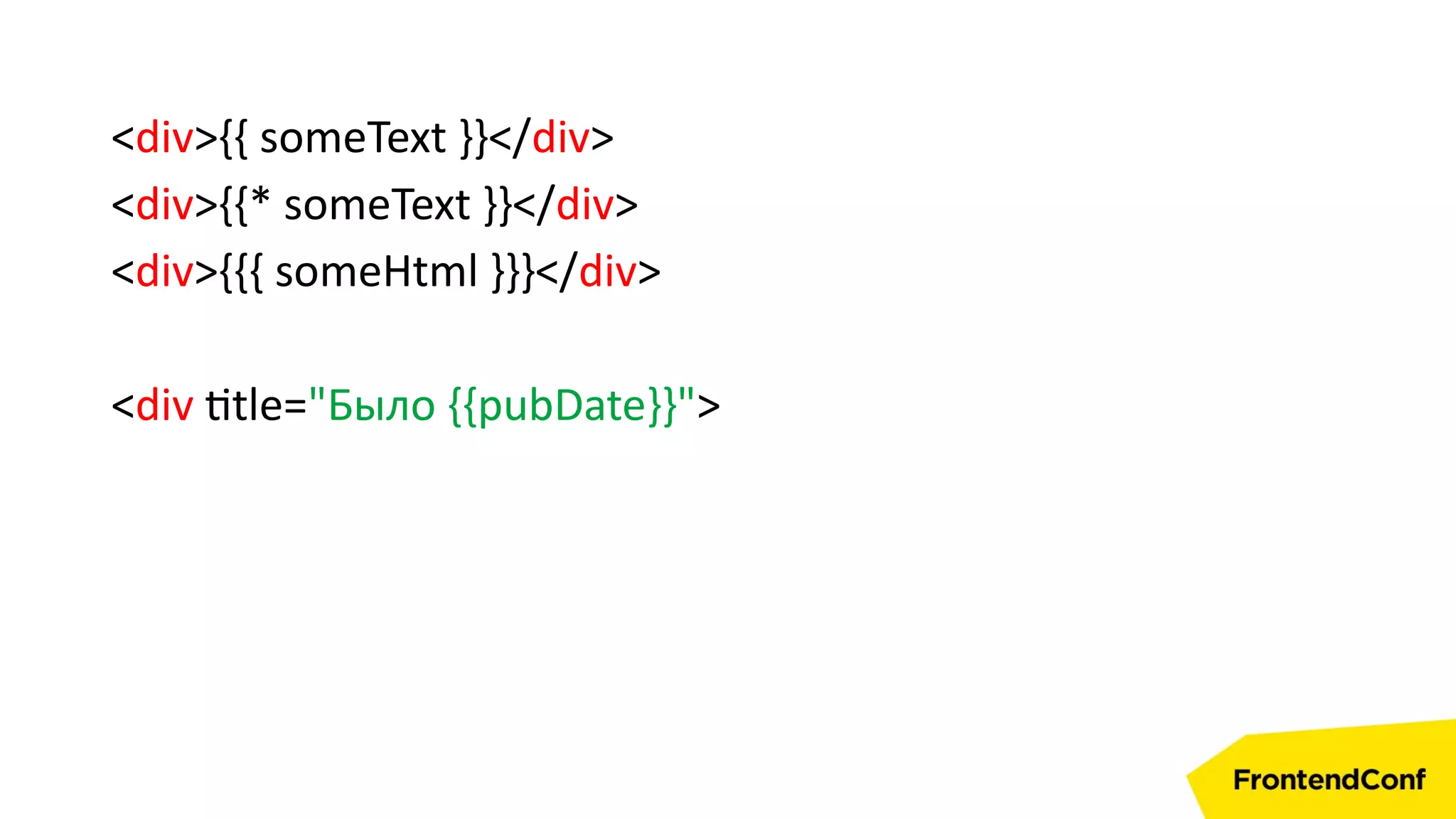 <div>{{ someText }}</div>
<div>{{* someText }}</div>
<div>{{{ someHtml }}}</div>
<div title="Было {{pubDate}}">
 