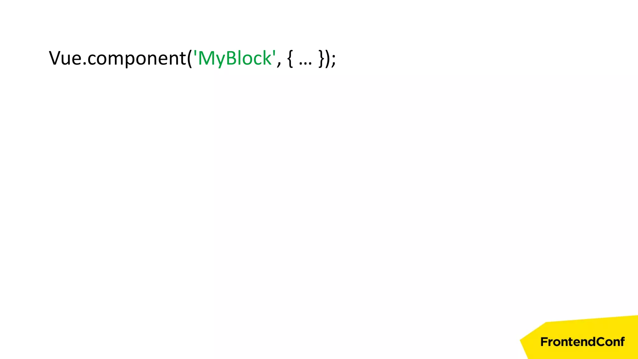Vue.component('MyBlock', { … });
 
