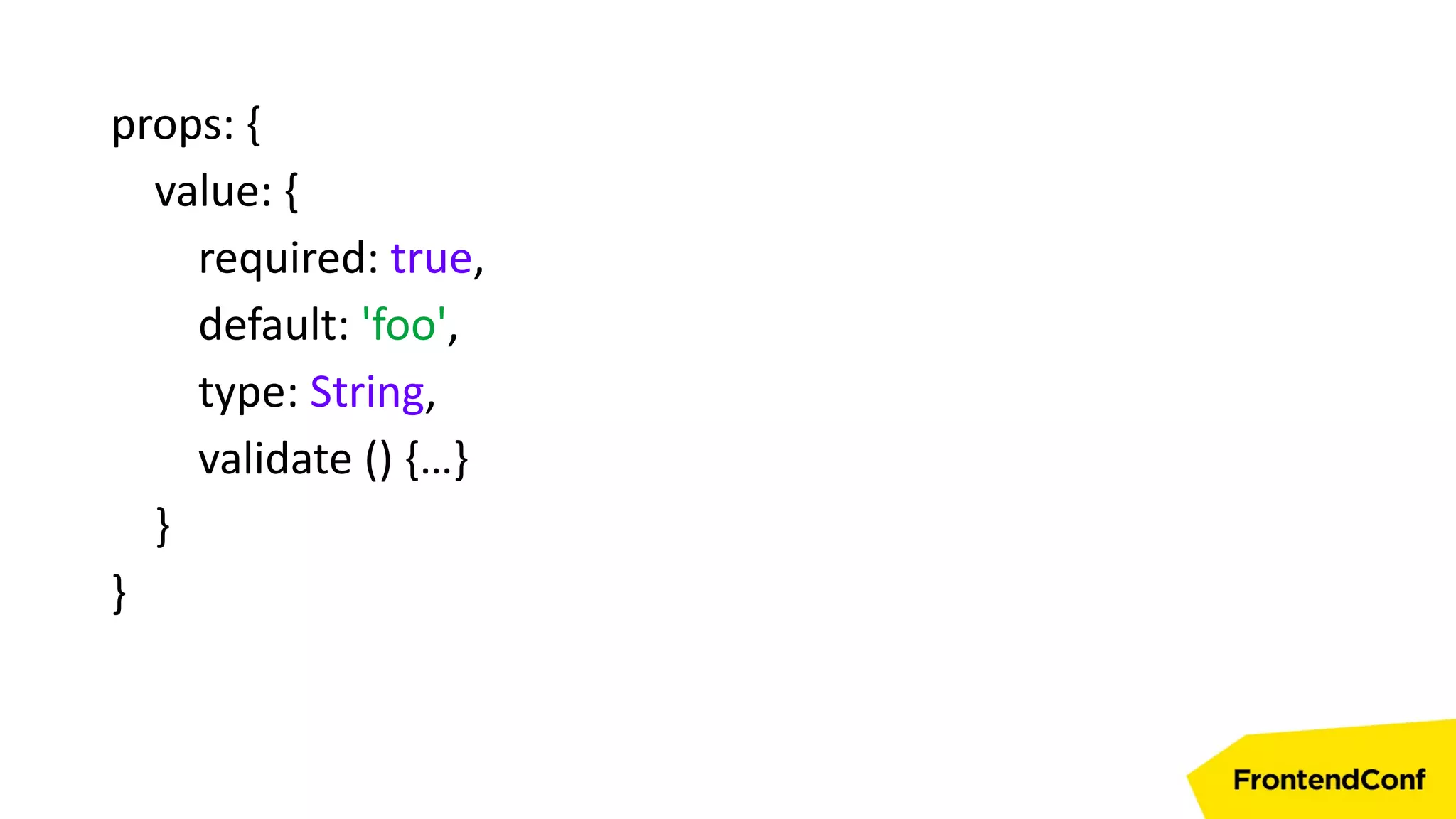 props: {
value: {
required: true,
default: 'foo',
type: String,
validate () {…}
}
}
 