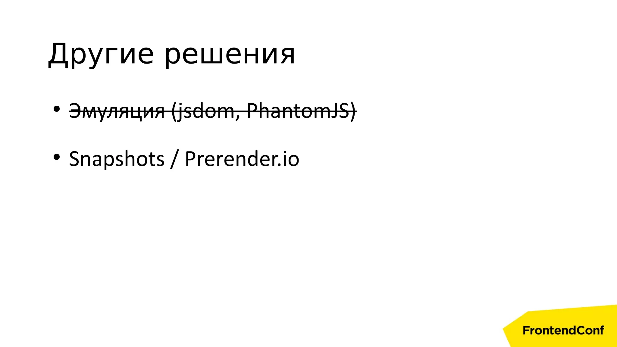 Другие решения
●
Эмуляция (jsdom, PhantomJS)
●
Snapshots / Prerender.io
 