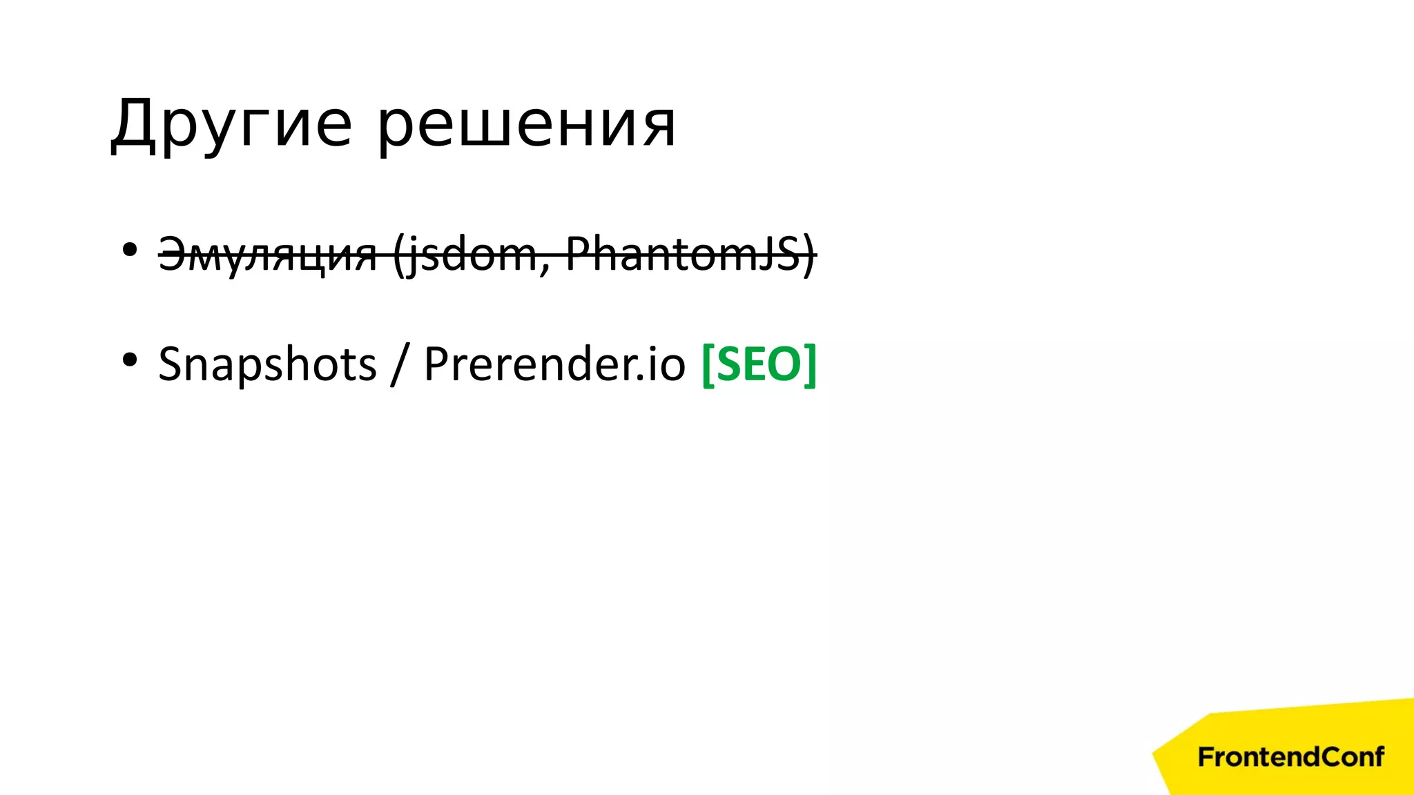 Другие решения
●
Эмуляция (jsdom, PhantomJS)
●
Snapshots / Prerender.io [SEO]
 