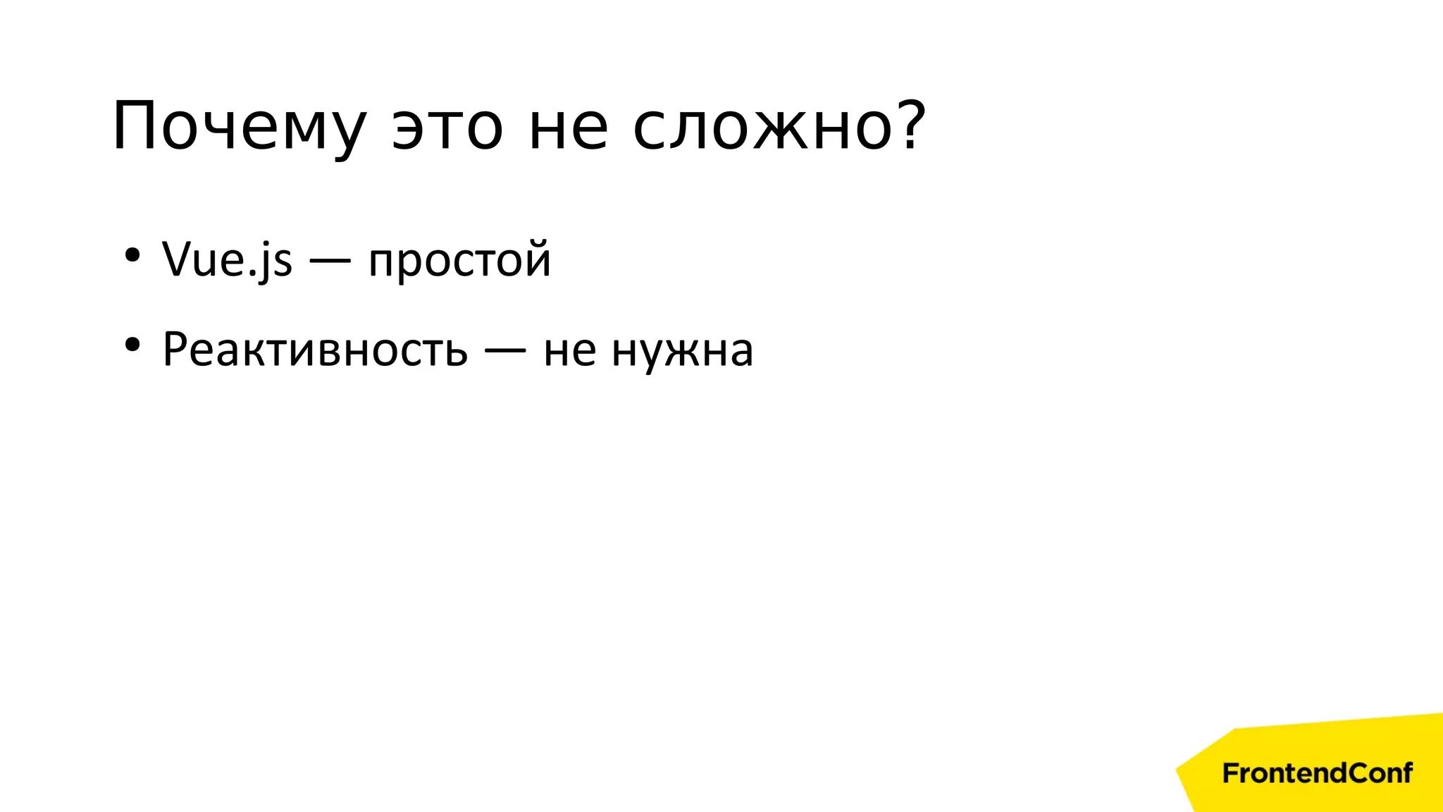 Почему это не сложно?
●
Vue.js — простой
●
Реактивность — не нужна
 