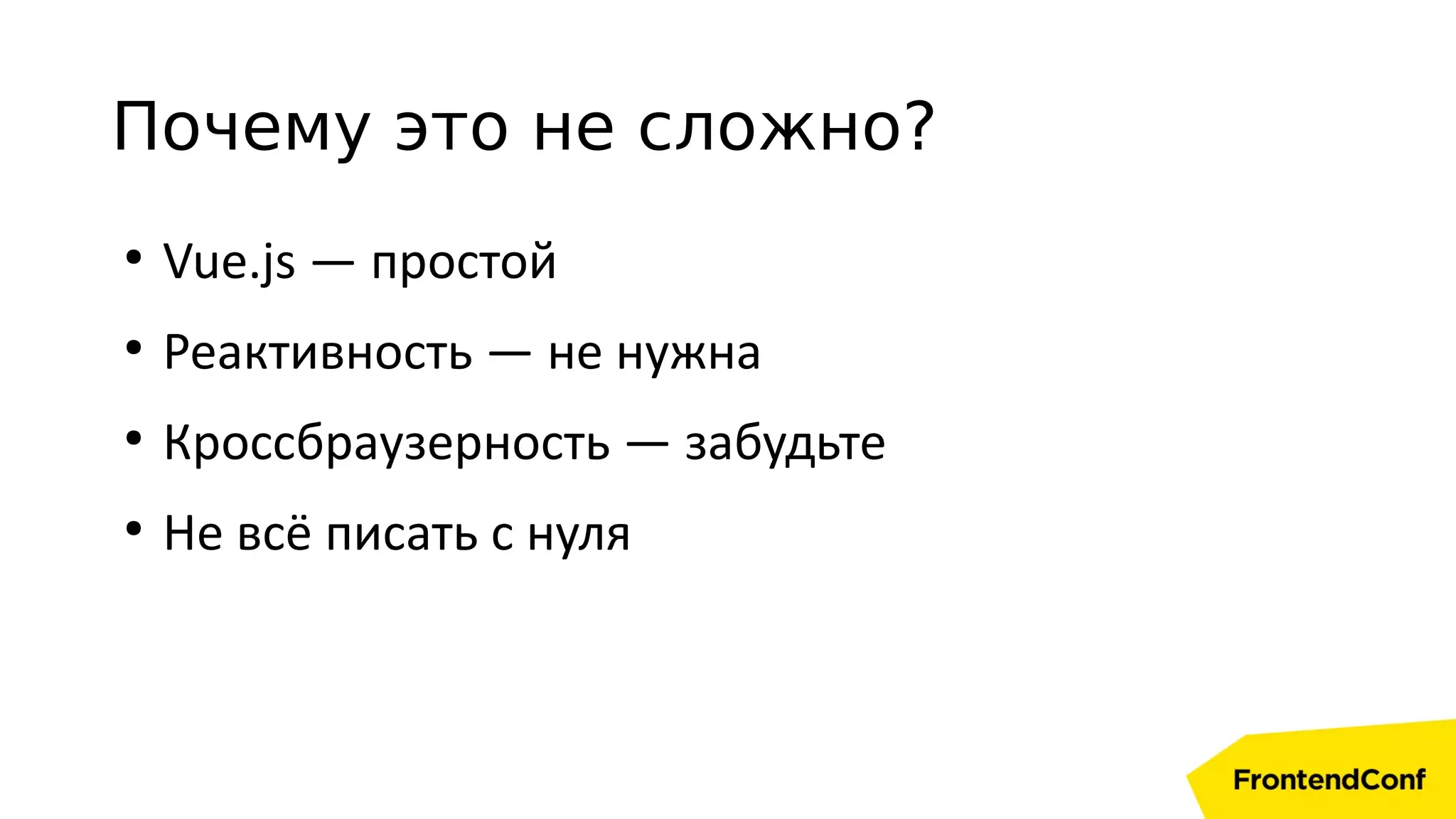 Почему это не сложно?
●
Vue.js — простой
●
Реактивность — не нужна
●
Кроссбраузерность — забудьте
●
Не всё писать с нуля
 