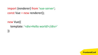 import {renderer} from 'vue-server';
const Vue = new renderer();
new Vue({
template: '<div>Hello world!</div>'
})
 