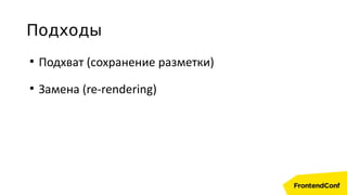 Подходы
●
Подхват (сохранение разметки)
●
Замена (re-rendering)
 