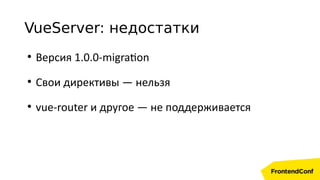 VueServer: недостатки
●
Версия 1.0.0-migration
●
Свои директивы — нельзя
●
vue-router и другое — не поддерживается
 