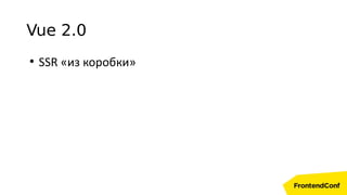 Vue 2.0
●
SSR «из коробки»
 