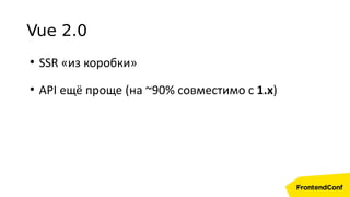 Vue 2.0
●
SSR «из коробки»
●
API ещё проще (на ~90% совместимо с 1.x)
 