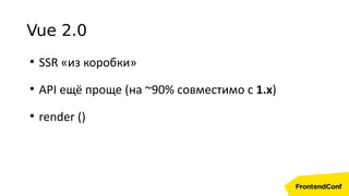 Vue 2.0
●
SSR «из коробки»
●
API ещё проще (на ~90% совместимо с 1.x)
●
render ()
 