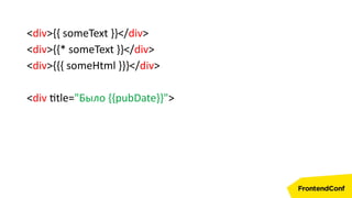 <div>{{ someText }}</div>
<div>{{* someText }}</div>
<div>{{{ someHtml }}}</div>
<div title="Было {{pubDate}}">
 