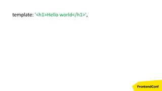 template: '<h1>Hello world</h1>',
 