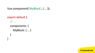 Vue.component('MyBlock', { … });
export default {
// ...
components: {
MyBlock: { … }
}
}
 