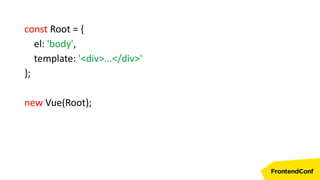 const Root = {
el: 'body',
template: '<div>...</div>'
};
new Vue(Root);
 