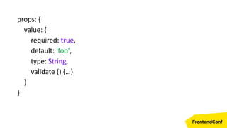 props: {
value: {
required: true,
default: 'foo',
type: String,
validate () {…}
}
}
 