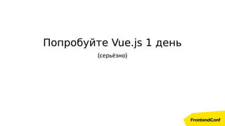 Попробуйте Vue.js 1 день
(серьёзно)
 