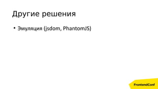 Другие решения
●
Эмуляция (jsdom, PhantomJS)
 