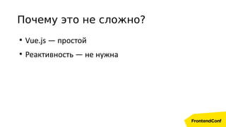 Почему это не сложно?
●
Vue.js — простой
●
Реактивность — не нужна
 