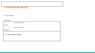 Conditional Rendering
Trong Laravel,
@if ($ok)
<h1>Yes</h1>
@else
<h1> No</h1>
@endif
=> v-if, v-show, v-else
 
