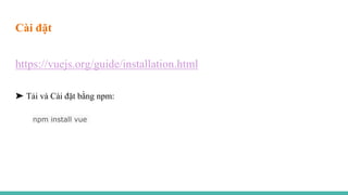 Cài đặt
https://vuejs.org/guide/installation.html
➤ Tải và Cài đặt bằng npm:
npm install vue
 