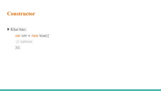 Constructor
➧ Khai báo:
var vm = new Vue({
// options
});
 