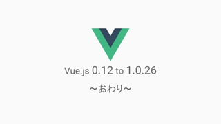 Vue.js 0.12 to 1.0.26
??
 