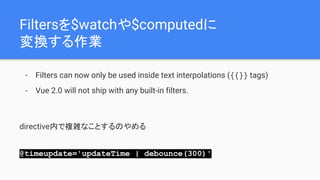 Filters$watch$computed
QI
- Filters can now only be used inside text interpolations ({{}} tags)
- Vue 2.0 will not ship with any built-in filters.
directiveڤ}jʤȤΤ
@timeupdate='updateTime | debounce(300)'
 