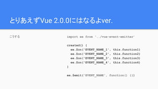 ȤꤢVue 2.0.0ˤϤʤver.
 import ee from ../vue-event-emitter
created() {
ee.$on('EVENT_NAME_1', this.function1)
ee.$on('EVENT_NAME_2', this.function2)
ee.$on('EVENT_NAME_3', this.function3)
ee.$on('EVENT_NAME_4', this.function4)
}
ee.$emit('EVENT_NAME', function() {})
 