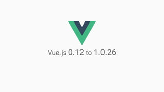 Vue.js 0.12 to 1.0.26
 