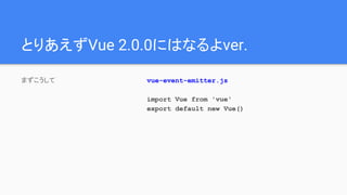とりあえずVue 2.0.0にはなるよver.
まずこうして vue-event-emitter.js
import Vue from 'vue'
export default new Vue()
 